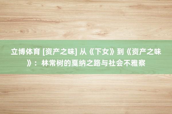 立博体育 [资产之味] 从《下女》到《资产之味》：林常树的戛纳之路与社会不雅察
