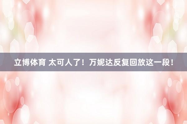 立博体育 太可人了！万妮达反复回放这一段！