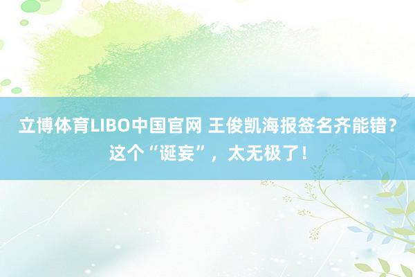 立博体育LIBO中国官网 王俊凯海报签名齐能错？这个“诞妄”，太无极了！
