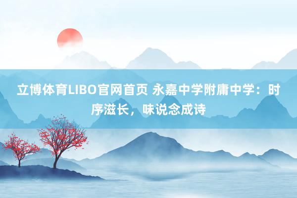 立博体育LIBO官网首页 永嘉中学附庸中学：时序滋长，味说念成诗
