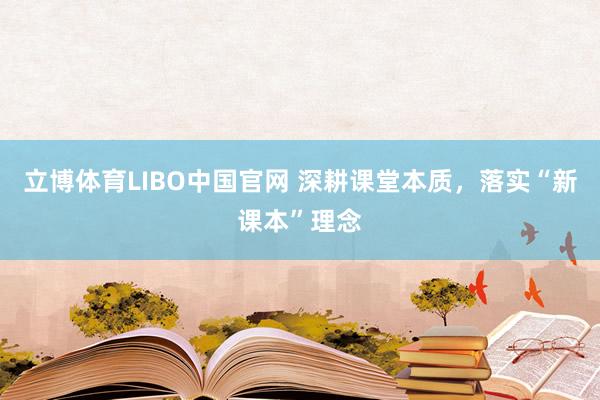 立博体育LIBO中国官网 深耕课堂本质，落实“新课本”理念