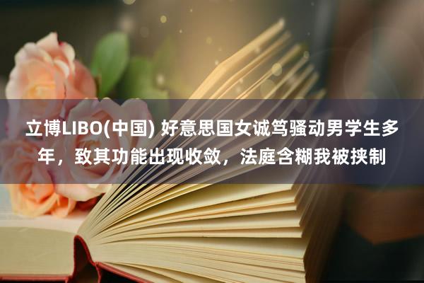 立博LIBO(中国) 好意思国女诚笃骚动男学生多年，致其功能出现收敛，法庭含糊我被挟制