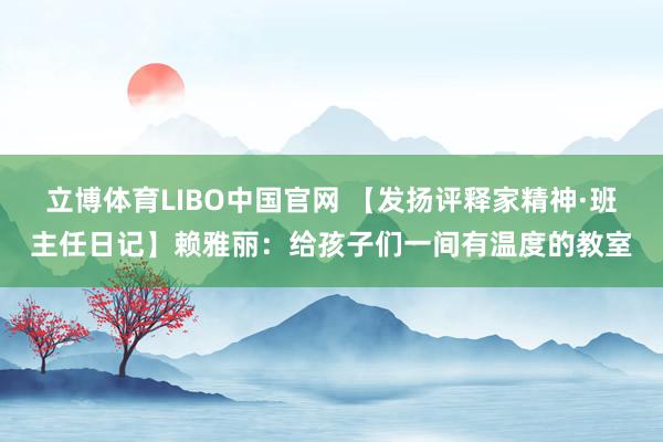 立博体育LIBO中国官网 【发扬评释家精神·班主任日记】赖雅丽：给孩子们一间有温度的教室