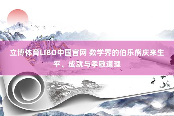 立博体育LIBO中国官网 数学界的伯乐熊庆来生平、成就与孝敬道理