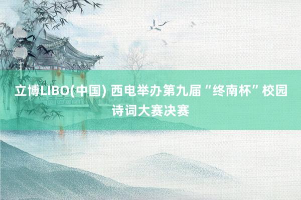 立博LIBO(中国) 西电举办第九届“终南杯”校园诗词大赛决赛