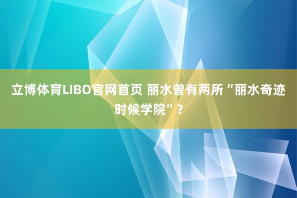 立博体育LIBO官网首页 丽水曾有两所“丽水奇迹时候学院”？