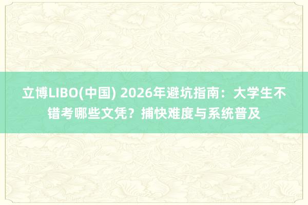 立博LIBO(中国) 2026年避坑指南：大学生不错考哪些文凭？捕快难度与系统普及