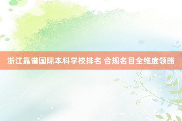 浙江靠谱国际本科学校排名 合规名目全维度领略