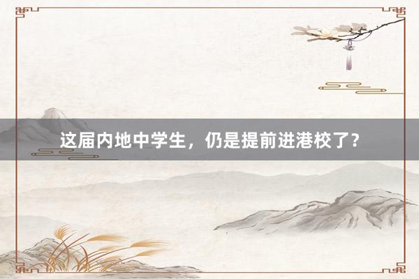 这届内地中学生，仍是提前进港校了？