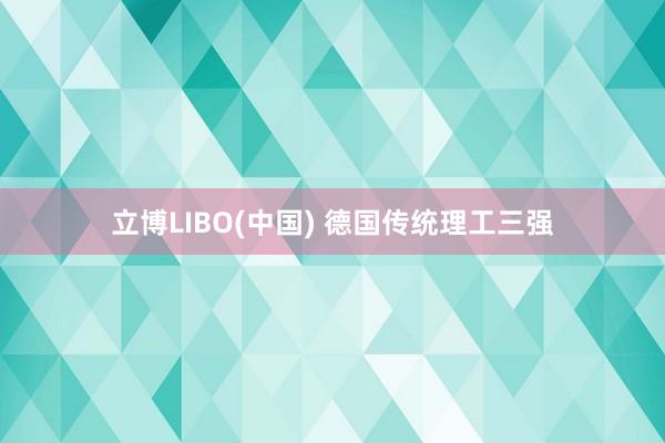 立博LIBO(中国) 德国传统理工三强