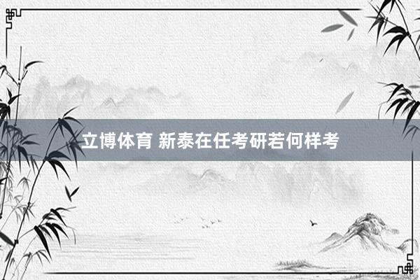 立博体育 新泰在任考研若何样考