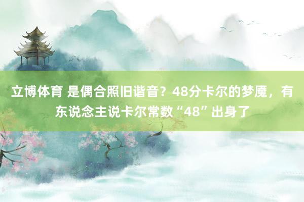 立博体育 是偶合照旧谐音？48分卡尔的梦魇，有东说念主说卡尔常数“48”出身了
