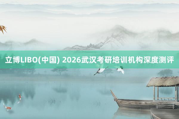 立博LIBO(中国) 2026武汉考研培训机构深度测评