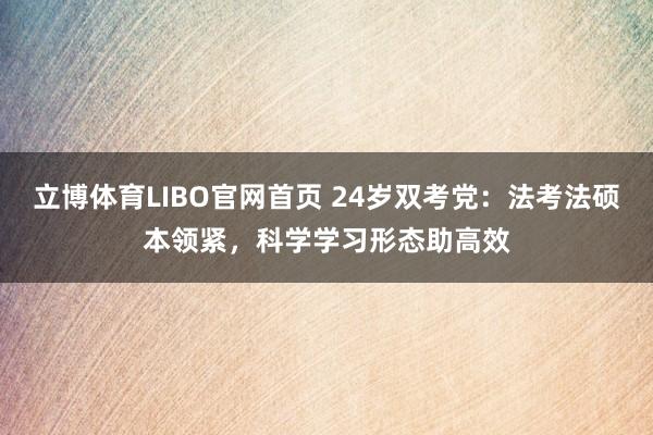 立博体育LIBO官网首页 24岁双考党：法考法硕本领紧，科学学习形态助高效