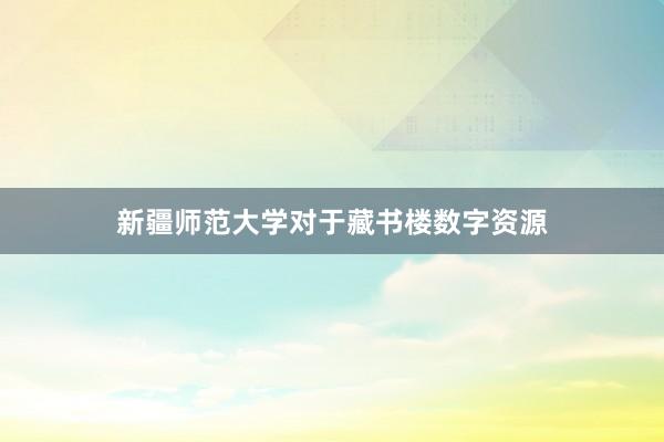 新疆师范大学对于藏书楼数字资源