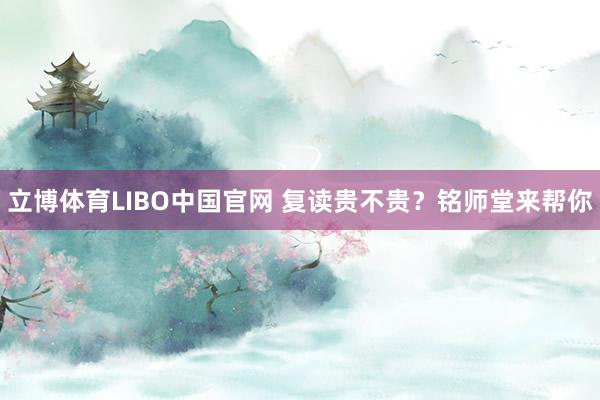 立博体育LIBO中国官网 复读贵不贵？铭师堂来帮你