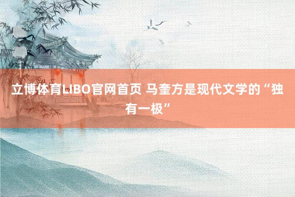 立博体育LIBO官网首页 马奎方是现代文学的“独有一极”