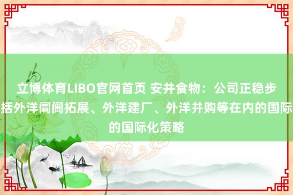 立博体育LIBO官网首页 安井食物：公司正稳步鼓吹包括外洋阛阓拓展、外洋建厂、外洋并购等在内的国际化策略