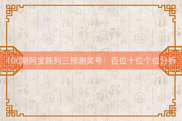 106期阿宝陈列三预测奖号：百位十位个位分析