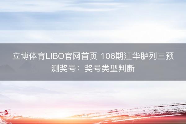 立博体育LIBO官网首页 106期江华胪列三预测奖号：奖号类型判断