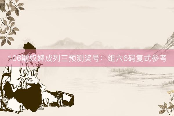 106期奴婢成列三预测奖号：组六6码复式参考