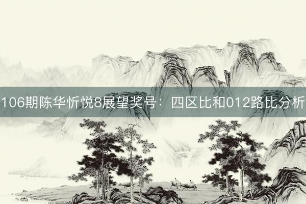 106期陈华忻悦8展望奖号：四区比和012路比分析