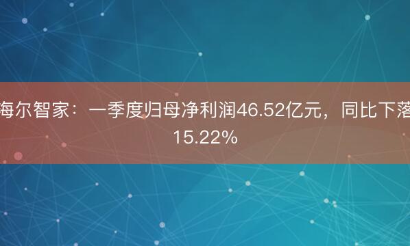 海尔智家：一季度归母净利润46.52亿元，同比下落15.22%