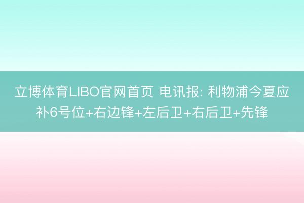 立博体育LIBO官网首页 电讯报: 利物浦今夏应补6号位+右边锋+左后卫+右后卫+先锋