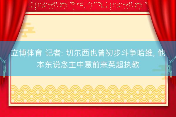 立博体育 记者: 切尔西也曾初步斗争哈维， 他本东说念主中意前来英超执教