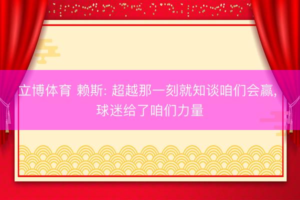 立博体育 赖斯: 超越那一刻就知谈咱们会赢， 球迷给了咱们力量
